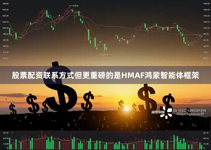 股票配资联系方式但更重磅的是HMAF鸿蒙智能体框架