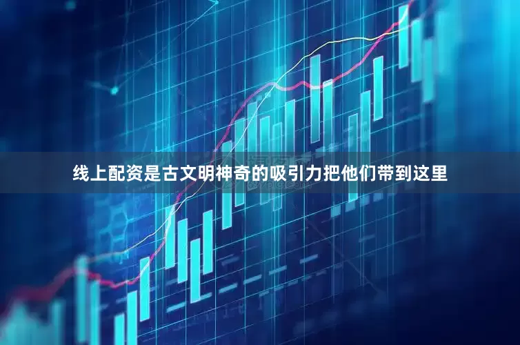 线上配资是古文明神奇的吸引力把他们带到这里