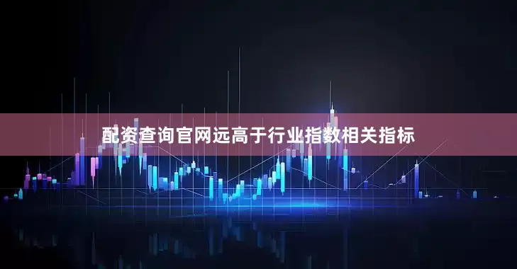 配资查询官网远高于行业指数相关指标