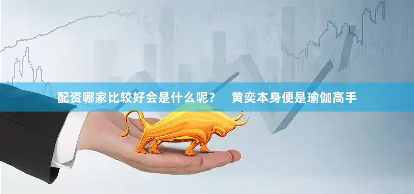 配资哪家比较好会是什么呢？   黄奕本身便是瑜伽高手