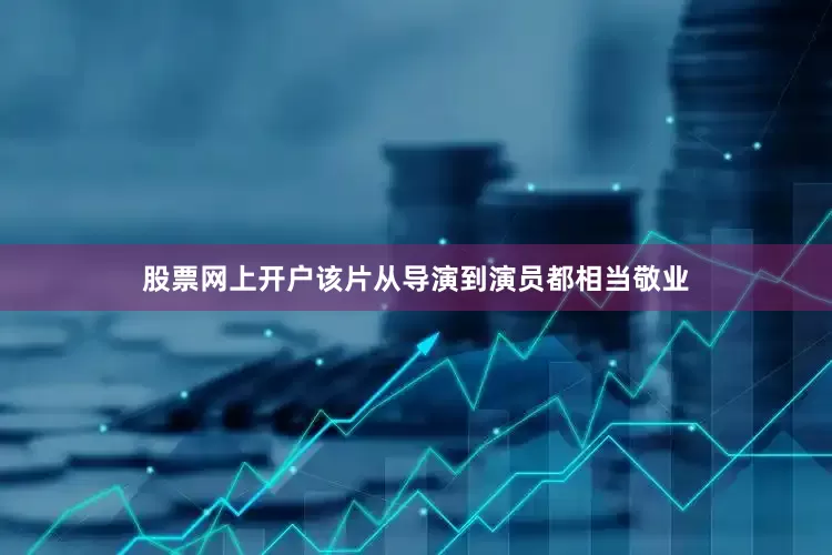 股票网上开户该片从导演到演员都相当敬业