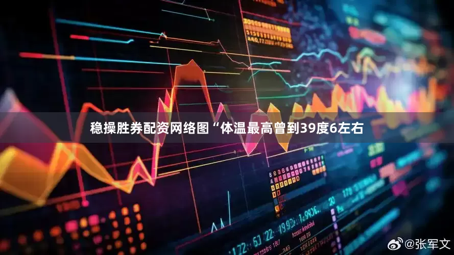 稳操胜券配资网络图“体温最高曾到39度6左右