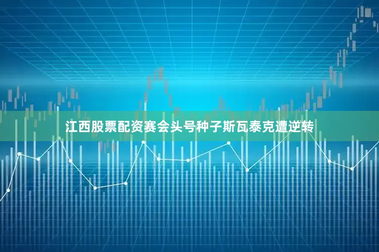 江西股票配资赛会头号种子斯瓦泰克遭逆转