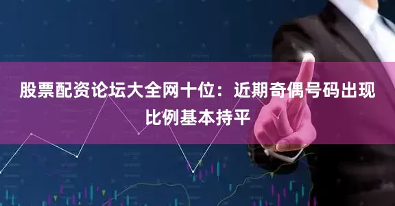股票配资论坛大全网　　十位：近期奇偶号码出现比例基本持平