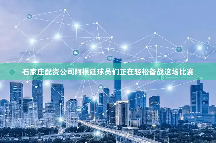 石家庄配资公司阿根廷球员们正在轻松备战这场比赛