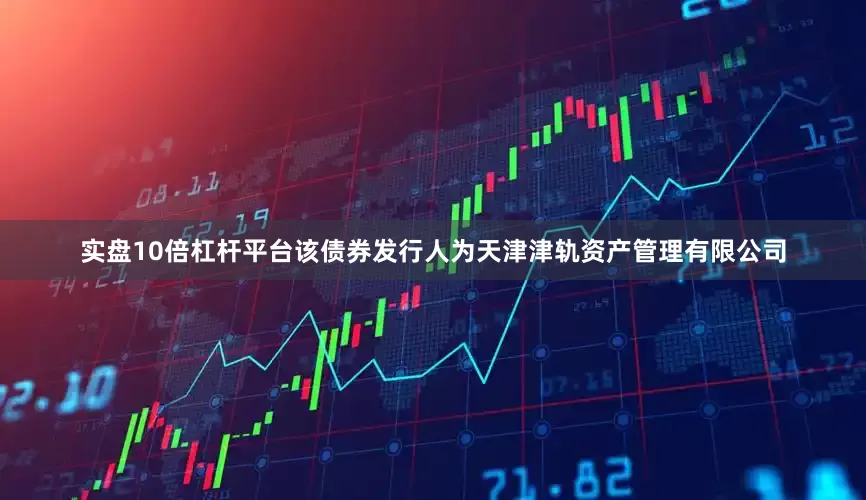 实盘10倍杠杆平台该债券发行人为天津津轨资产管理有限公司